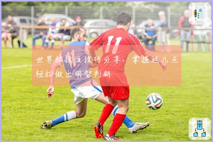 世界杯投注技巧分享，掌握这几点轻松做出明智判断