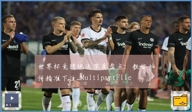 世界杯竞猜玩法深度盘点：教你如何精准下注.MultipartFile