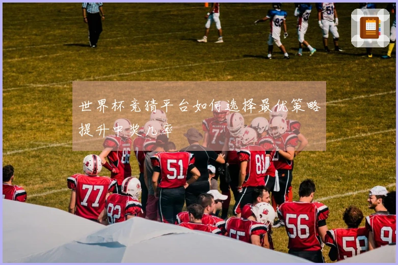 世界杯竞猜平台如何选择最优策略提升中奖几率