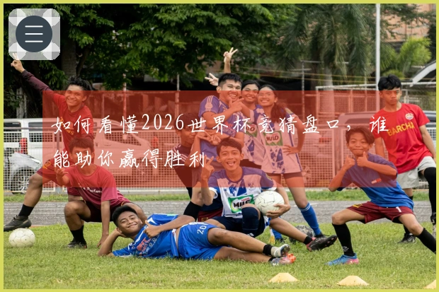 如何看懂2026世界杯竞猜盘口，谁能助你赢得胜利