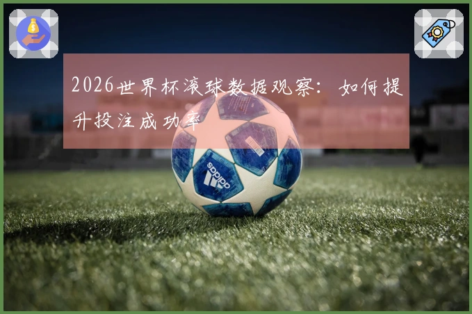 2026世界杯滚球数据观察：如何提升投注成功率