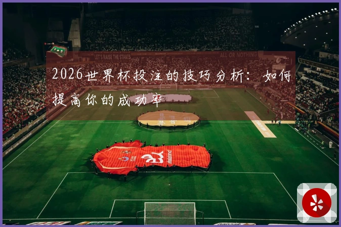 2026世界杯投注的技巧分析：如何提高你的成功率