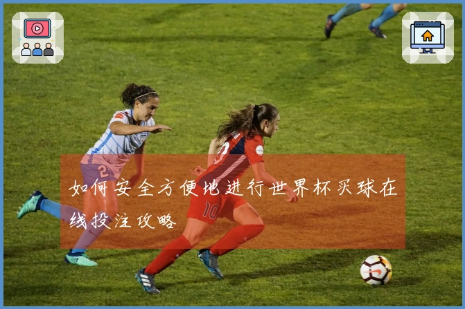 如何安全方便地进行世界杯买球在线投注攻略