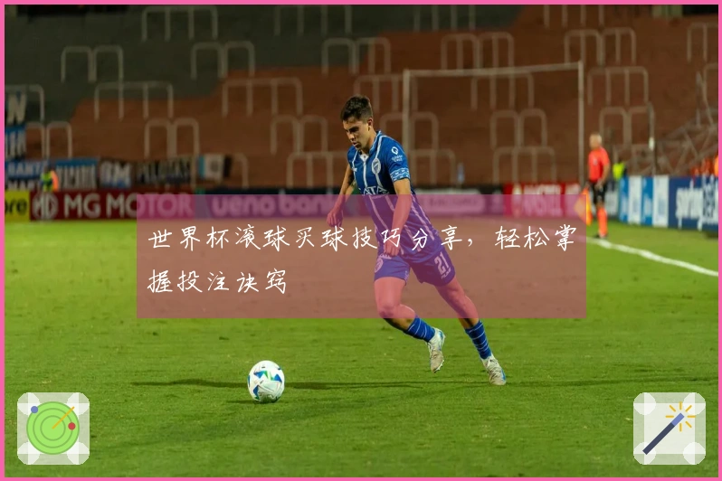 世界杯滚球买球技巧分享，轻松掌握投注诀窍