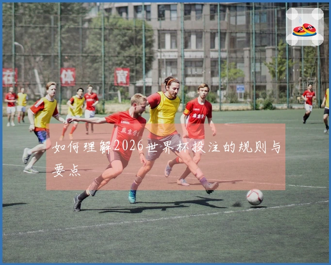 如何理解2026世界杯投注的规则与要点