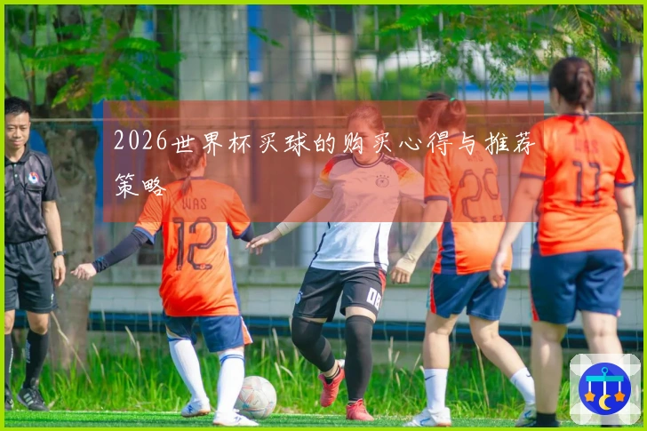 2026世界杯买球的购买心得与推荐策略